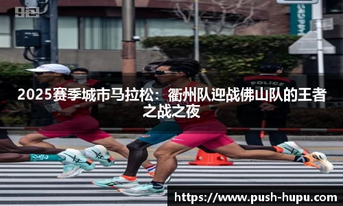 2025赛季城市马拉松：衢州队迎战佛山队的王者之战之夜