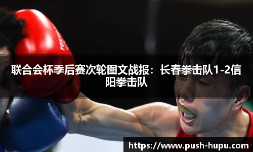 联合会杯季后赛次轮图文战报：长春拳击队1-2信阳拳击队