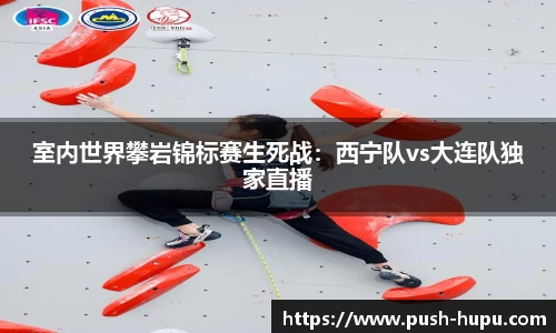 室内世界攀岩锦标赛生死战：西宁队vs大连队独家直播