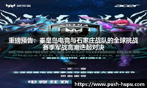 重磅预告：秦皇岛电竞与石家庄战队的全球挑战赛季军战高潮迭起对决