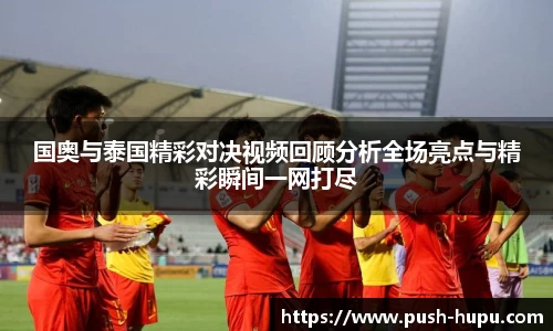 国奥与泰国精彩对决视频回顾分析全场亮点与精彩瞬间一网打尽